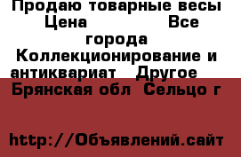 Продаю товарные весы › Цена ­ 100 000 - Все города Коллекционирование и антиквариат » Другое   . Брянская обл.,Сельцо г.